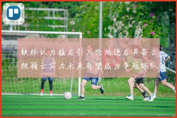 铁林认为猛龙引入伦纳德后具备击败骑士实力未来有望成为争冠球队