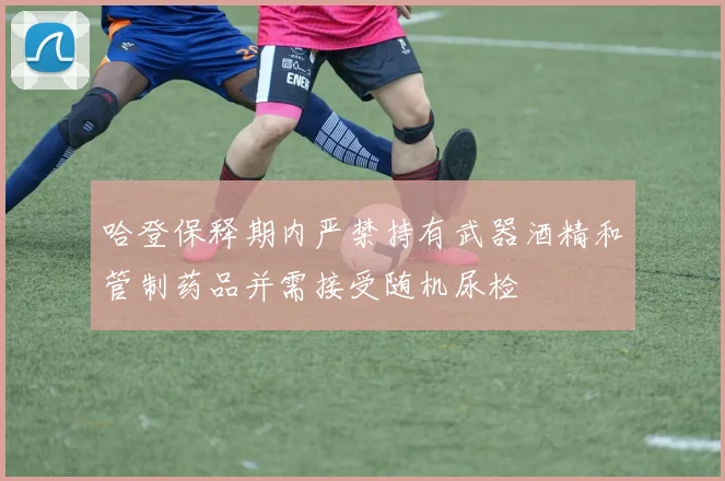 哈登保释期内严禁持有武器酒精和管制药品并需接受随机尿检